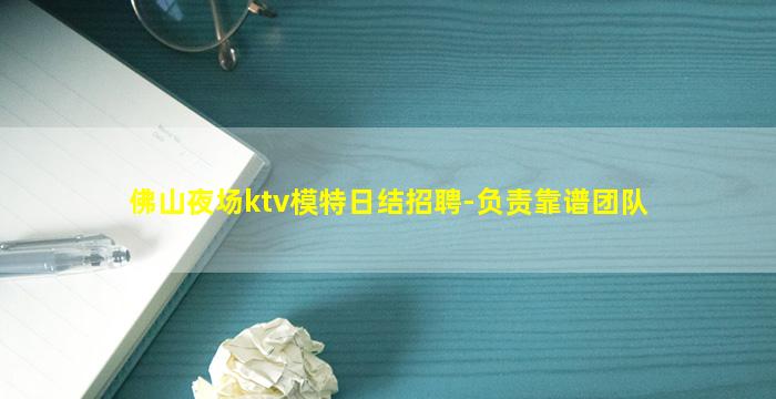 佛山夜场ktv模特日结招聘-负责靠谱团队